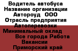 Водитель автобуса › Название организации ­ Автороуд, ООО › Отрасль предприятия ­ Автоперевозки › Минимальный оклад ­ 50 000 - Все города Работа » Вакансии   . Приморский край,Дальнегорск г.